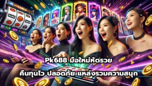 pk688 มือใหม่หัดรวย คืนทุนไว ปลอดภัย แหล่งรวมความสนุก-4